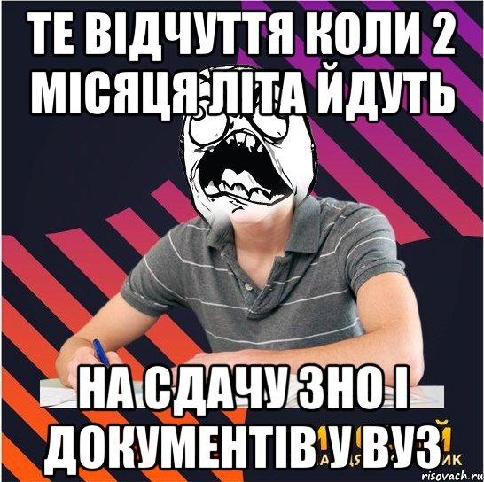 те відчуття коли 2 місяця літа йдуть на сдачу зно і документів у вуз