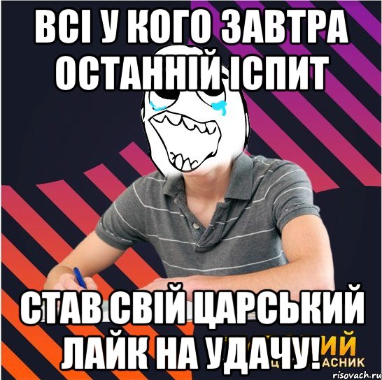 всі у кого завтра останній іспит став свій царський лайк на удачу!