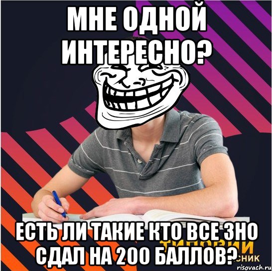 мне одной интересно? есть ли такие кто все зно сдал на 200 баллов?, Мем Типовий одинадцятикласник