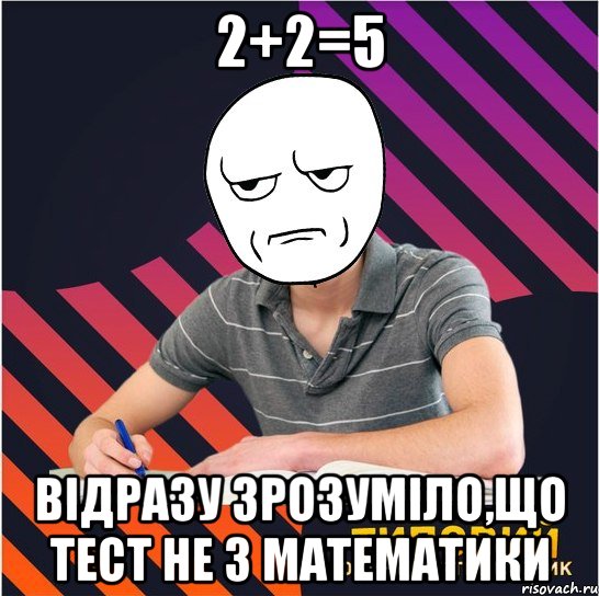 2+2=5 відразу зрозуміло,що тест не з математики, Мем Типовий одинадцятикласник