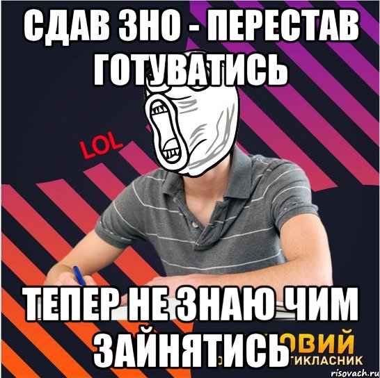 сдав зно - перестав готуватись тепер не знаю чим зайнятись, Мем Типовий одинадцятикласник