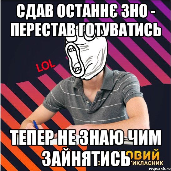 сдав останнє зно - перестав готуватись тепер не знаю чим зайнятись, Мем Типовий одинадцятикласник