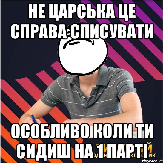 не царська це справа списувати особливо коли ти сидиш на 1 парті, Мем Типовий одинадцятикласник