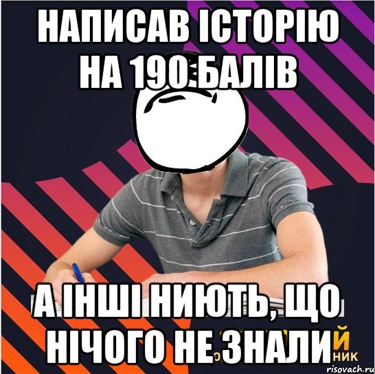 написав історію на 190 балів а інші ниють, що нічого не знали, Мем Типовий одинадцятикласник