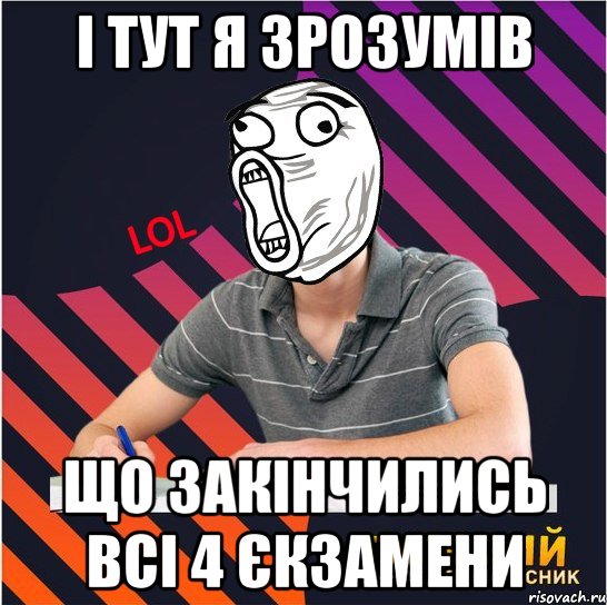 і тут я зрозумів що закінчились всі 4 єкзамени
