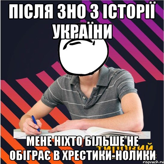 після зно з історії україни мене ніхто більше не обіграє в хрестики-нолики, Мем Типовий одинадцятикласник