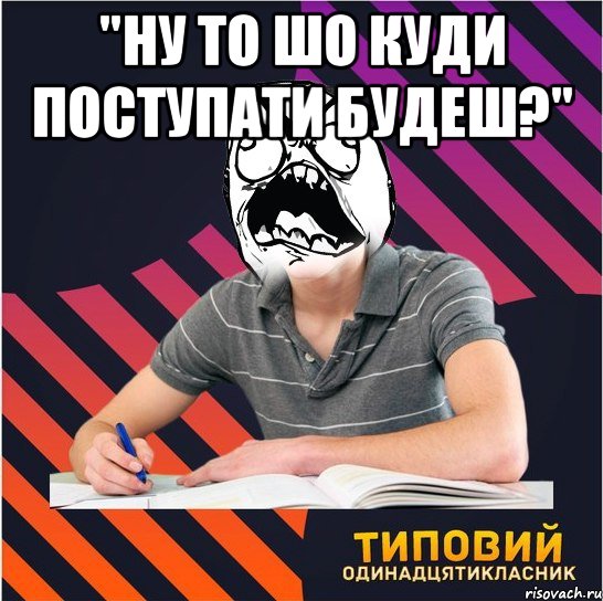 "ну то шо куди поступати будеш?" , Мем Типовий одинадцятикласник