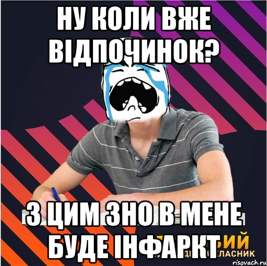 ну коли вже вiдпочинок? з цим зно в мене буде iнфаркт, Мем Типовий одинадцятикласник