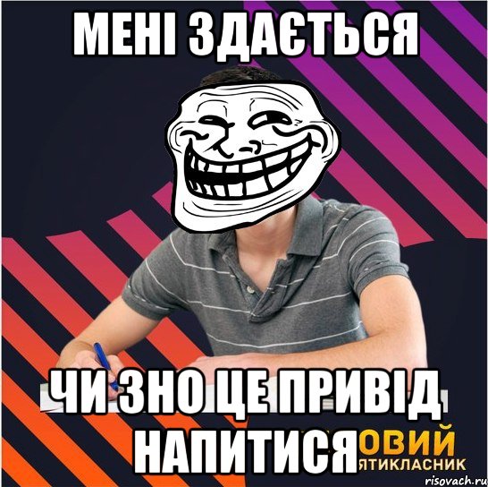 мені здається чи зно це привід напитися, Мем Типовий одинадцятикласник