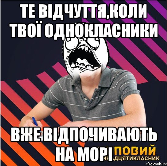 те відчуття,коли твої однокласники вже відпочивають на морі