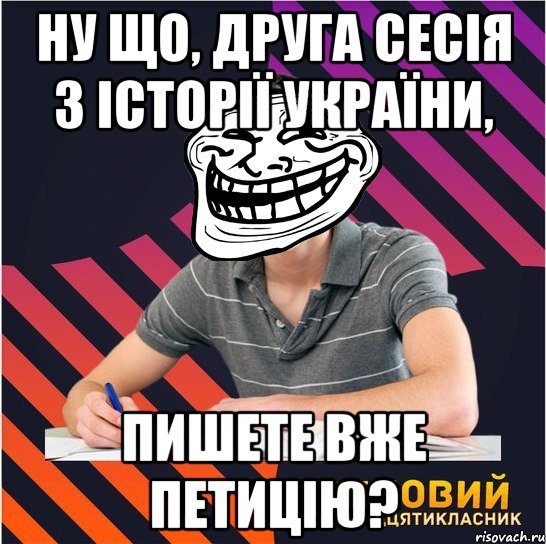 ну що, друга сесія з історії україни, пишете вже петицію?, Мем Типовий одинадцятикласник