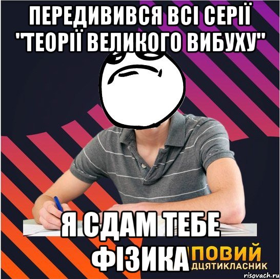 передивився всі серії "теорії великого вибуху" я сдам тебе фізика, Мем Типовий одинадцятикласник