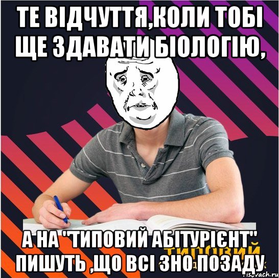 те відчуття,коли тобі ще здавати біологію, а на "типовий абітурієнт" пишуть ,що всі зно позаду, Мем Типовий одинадцятикласник