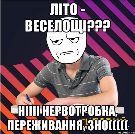 літо - веселощі??? ніііі нервотробка, переживання, зно(((((