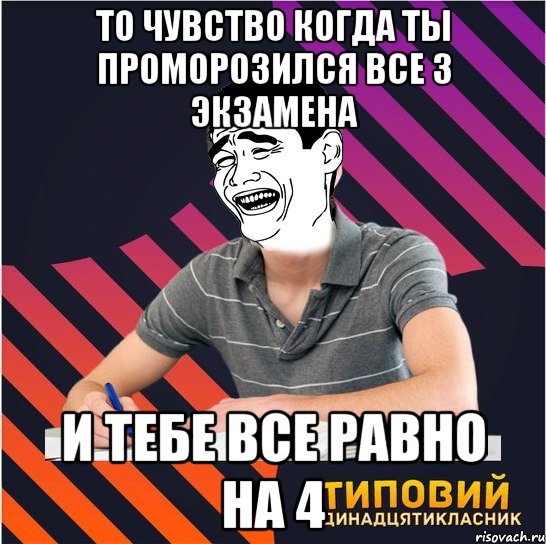 то чувство когда ты проморозился все 3 экзамена и тебе все равно на 4, Мем Типовий одинадцятикласник