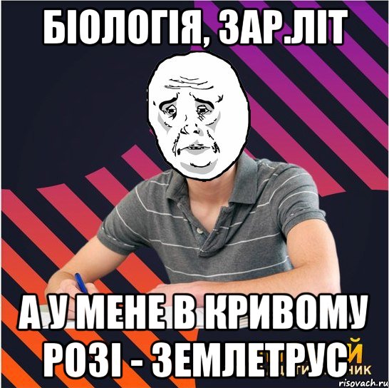 біологія, зар.літ а у мене в кривому розі - землетрус, Мем Типовий одинадцятикласник