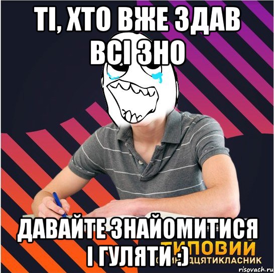 ті, хто вже здав всі зно давайте знайомитися і гуляти :), Мем Типовий одинадцятикласник