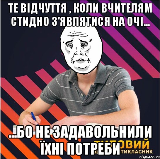 те відчуття , коли вчителям стидно з'являтися на очі... ...бо не задавольнили їхні потреби, Мем Типовий одинадцятикласник