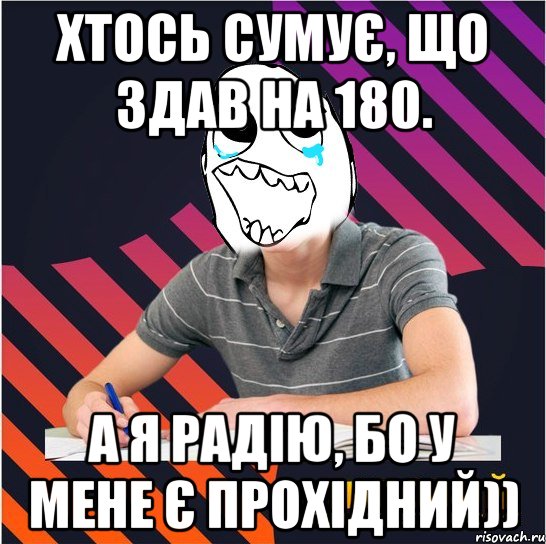 хтось сумує, що здав на 180. а я радію, бо у мене є прохідний)), Мем Типовий одинадцятикласник