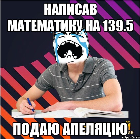 написав математику на 139.5 подаю апеляцію, Мем Типовий одинадцятикласник