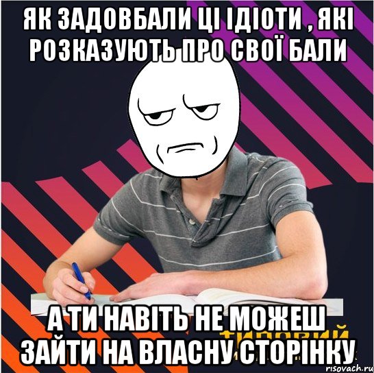 як задовбали ці ідіоти , які розказують про свої бали а ти навіть не можеш зайти на власну сторінку, Мем Типовий одинадцятикласник