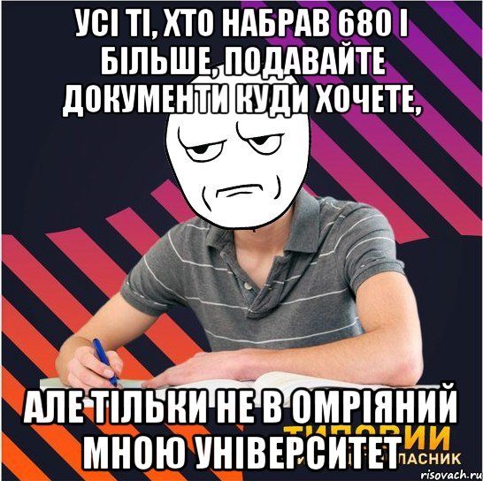 усі ті, хто набрав 680 і більше, подавайте документи куди хочете, але тільки не в омріяний мною університет, Мем Типовий одинадцятикласник