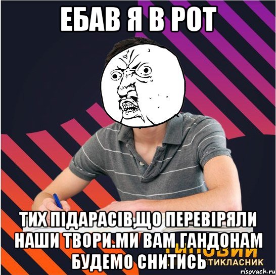 ебав я в рот тих підарасів,що перевіряли наши твори.ми вам гандонам будемо снитись, Мем Типовий одинадцятикласник