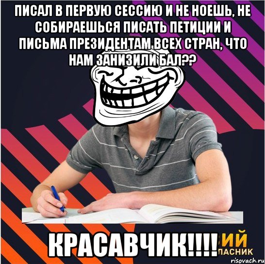 писал в первую сессию и не ноешь, не собираешься писать петиции и письма президентам всех стран, что нам занизили бал?? красавчик!!!, Мем Типовий одинадцятикласник