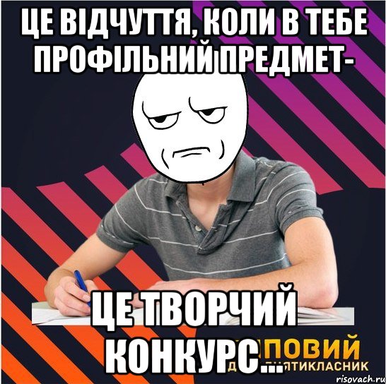 це відчуття, коли в тебе профільний предмет- це творчий конкурс..., Мем Типовий одинадцятикласник