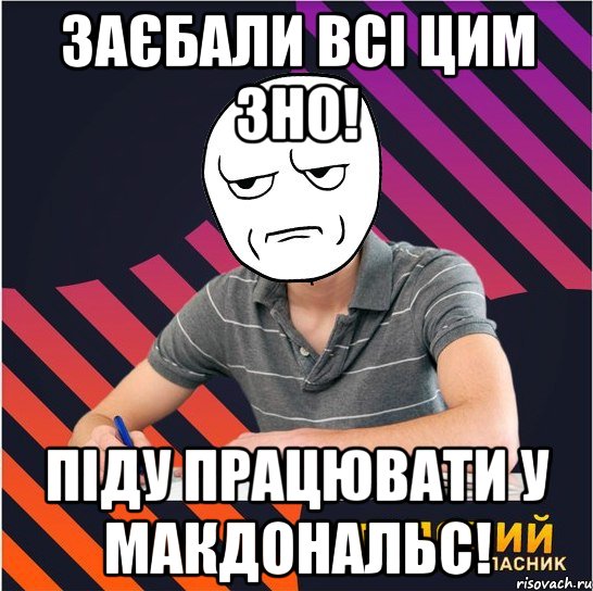 заєбали всі цим зно! піду працювати у макдональс!, Мем Типовий одинадцятикласник