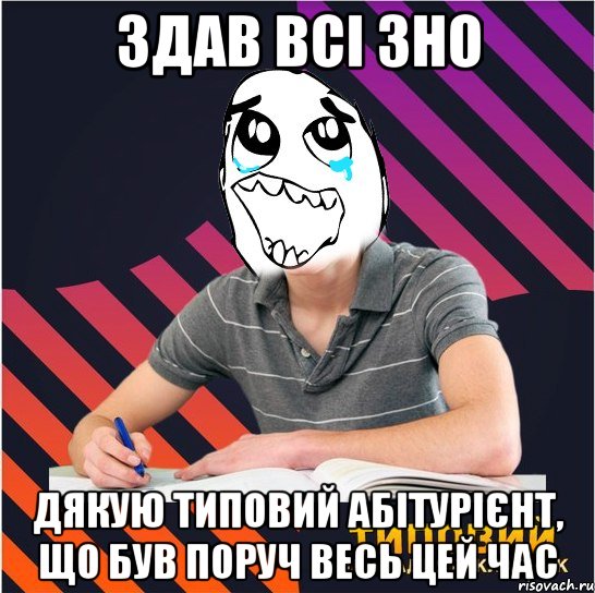 здав всі зно дякую типовий абітурієнт, що був поруч весь цей час