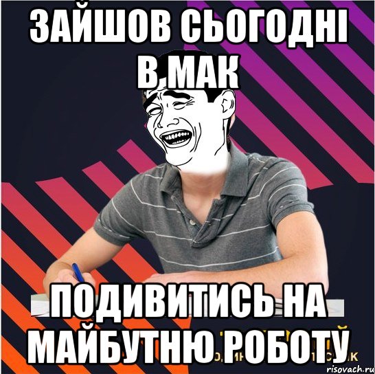 зайшов сьогодні в мак подивитись на майбутню роботу, Мем Типовий одинадцятикласник