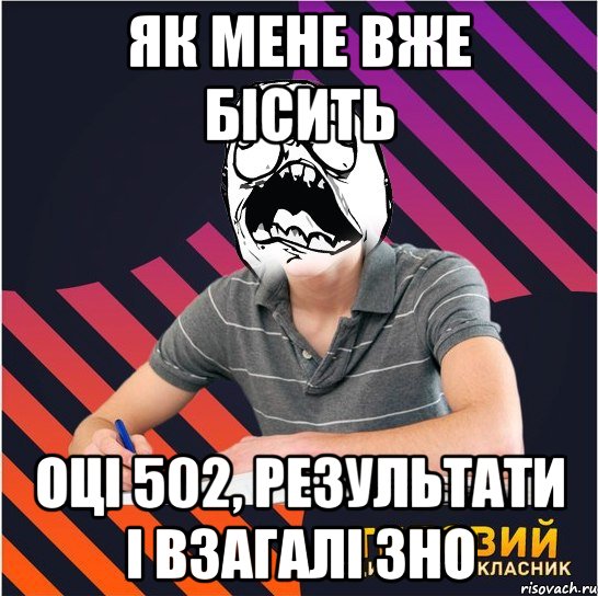 як мене вже бісить оці 502, результати і взагалі зно, Мем Типовий одинадцятикласник