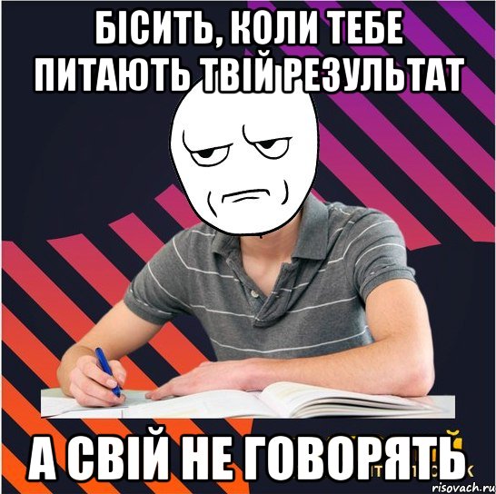 бісить, коли тебе питають твій результат а свій не говорять, Мем Типовий одинадцятикласник