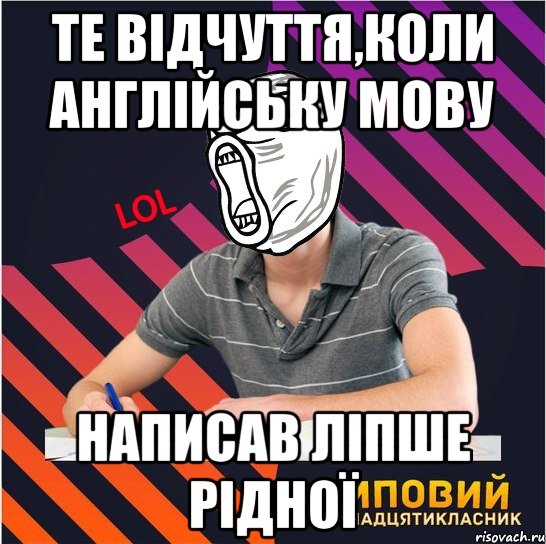 те відчуття,коли англійську мову написав ліпше рідної