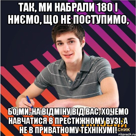 так, ми набрали 180 і ниємо, що не поступимо, бо ми, на відміну від вас, хочемо навчатися в престижному вузі, а не в приватному технікумі!, Мем Типовий одинадцятикласник