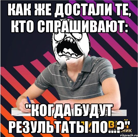 как же достали те, кто спрашивают: "когда будут результаты по...?", Мем Типовий одинадцятикласник