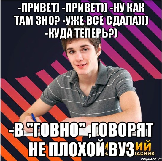 -привет) -привет)) -ну как там зно? -уже все сдала))) -куда теперь?) -в "говно" ,говорят не плохой вуз, Мем Типовий одинадцятикласник