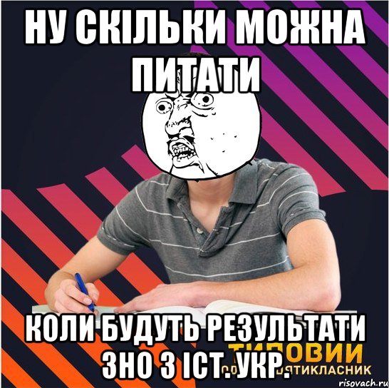 ну скільки можна питати коли будуть результати зно з іст. укр.