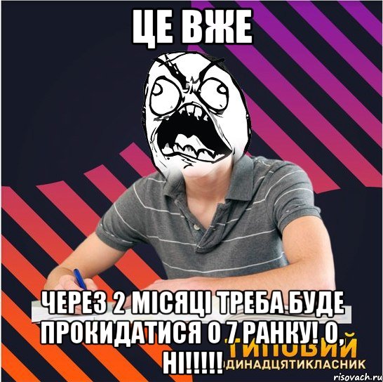 це вже через 2 місяці треба буде прокидатися о 7 ранку! о, ні!!!