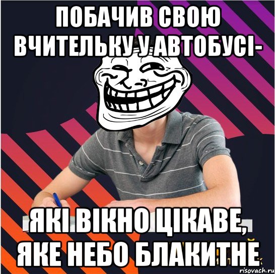 побачив свою вчительку у автобусі- які вікно цікаве, яке небо блакитне, Мем Типовий одинадцятикласник