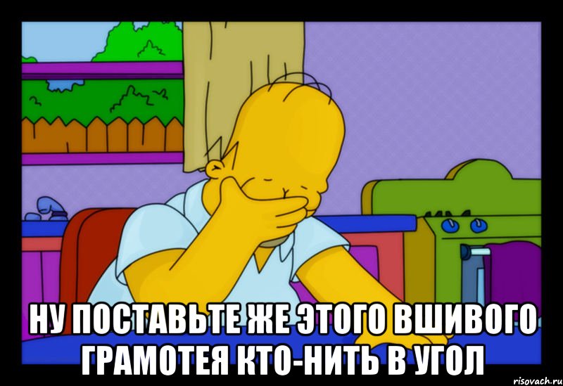  ну поставьте же этого вшивого грамотея кто-нить в угол