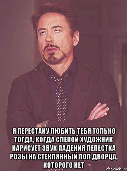  я перестану любить тебя только тогда, когда слепой художник нарисует звук падения лепестка розы на стеклянный пол дворца, которого нет, Мем толигшлпнгдш