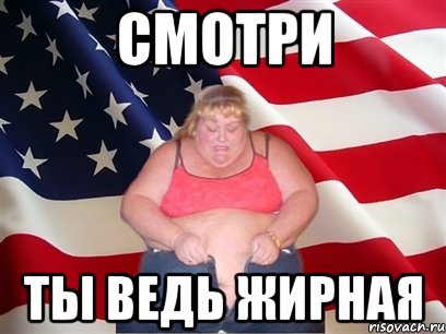 смотри ты ведь жирная, Мем Толстая американка