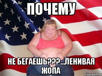 почему не бегаешь???...ленивая жопа, Мем Толстая американка