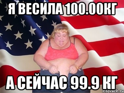 я весила 100.00кг а сейчас 99.9 кг, Мем Толстая американка