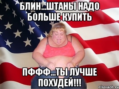 блин...штаны надо больше купить пффф...ты лучше похудей!!!, Мем Толстая американка