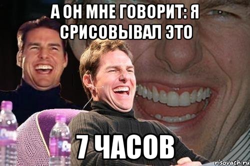 а он мне говорит: я срисовывал это 7 часов, Мем том круз