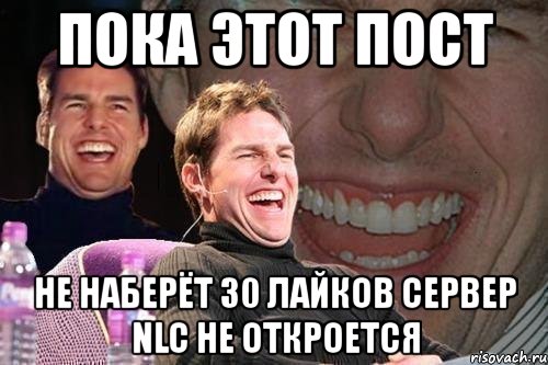 пока этот пост не наберёт 30 лайков сервер nlc не откроется, Мем том круз