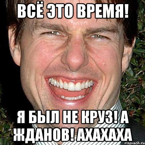 всё это время! я был не круз! а жданов! ахахаха, Мем Том Круз